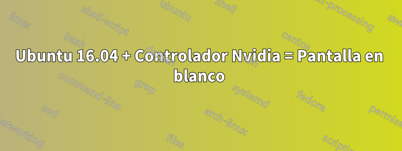 Ubuntu 16.04 + Controlador Nvidia = Pantalla en blanco