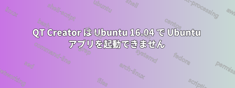 QT Creator は Ubuntu 16.04 で Ubuntu アプリを起動できません