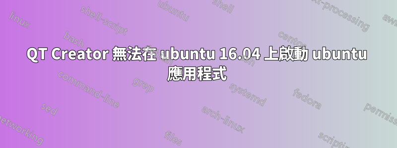 QT Creator 無法在 ubuntu 16.04 上啟動 ubuntu 應用程式