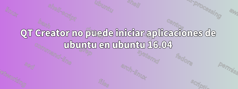 QT Creator no puede iniciar aplicaciones de ubuntu en ubuntu 16.04