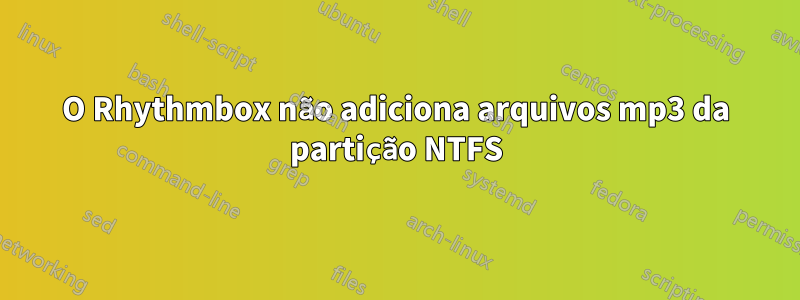 O Rhythmbox não adiciona arquivos mp3 da partição NTFS