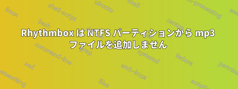 Rhythmbox は NTFS パーティションから mp3 ファイルを追加しません