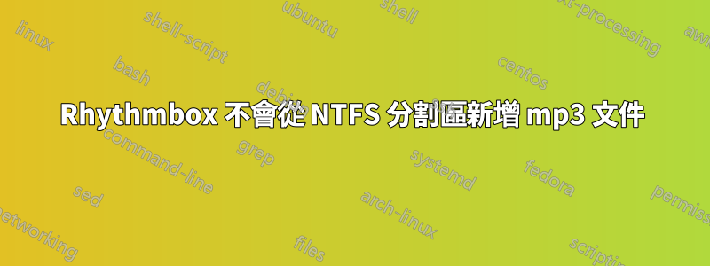 Rhythmbox 不會從 NTFS 分割區新增 mp3 文件