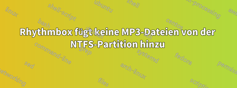 Rhythmbox fügt keine MP3-Dateien von der NTFS-Partition hinzu