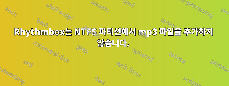 Rhythmbox는 NTFS 파티션에서 mp3 파일을 추가하지 않습니다.