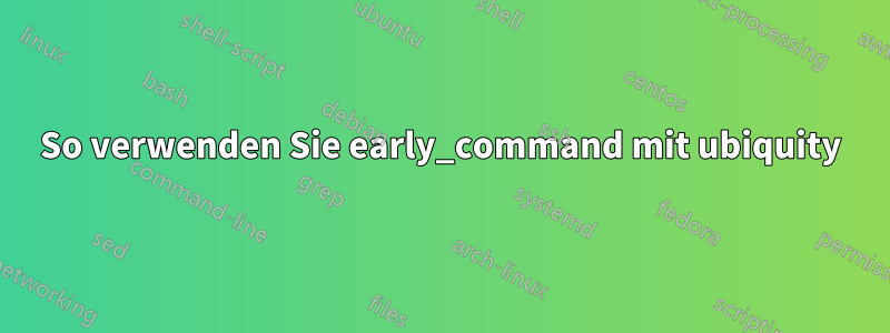 So verwenden Sie early_command mit ubiquity