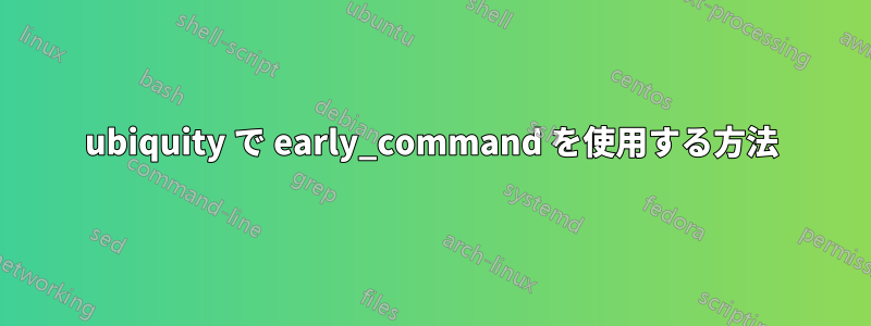 ubiquity で early_command を使用する方法