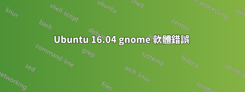 Ubuntu 16.04 gnome 軟體錯誤