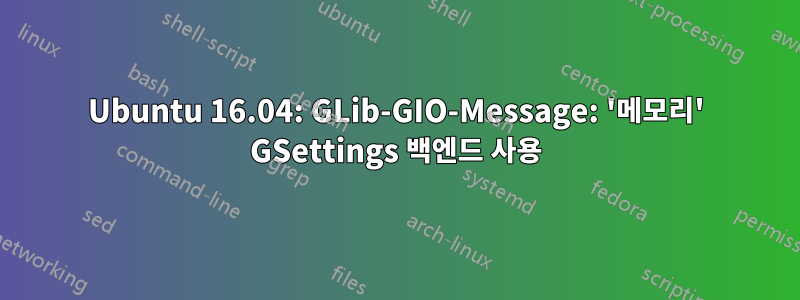 Ubuntu 16.04: GLib-GIO-Message: '메모리' GSettings 백엔드 사용