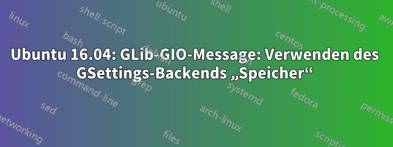 Ubuntu 16.04: GLib-GIO-Message: Verwenden des GSettings-Backends „Speicher“