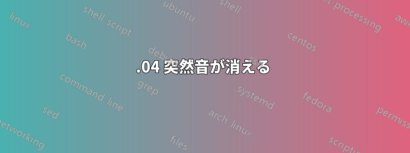 14.04 突然音が消える