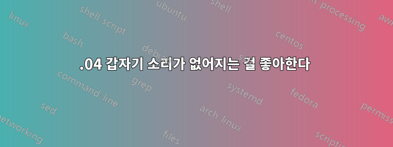 14.04 갑자기 소리가 없어지는 걸 좋아한다