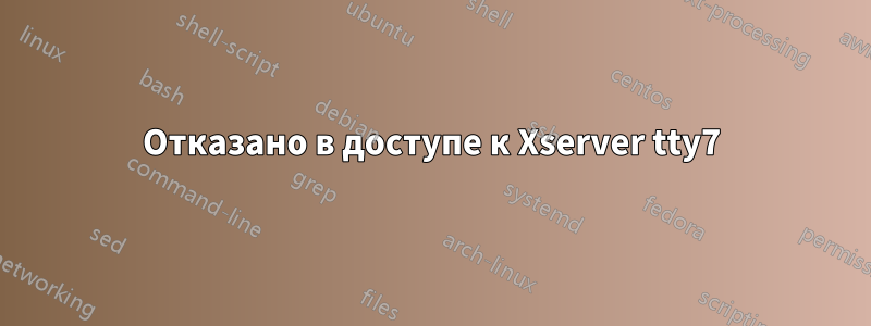 Отказано в доступе к Xserver tty7