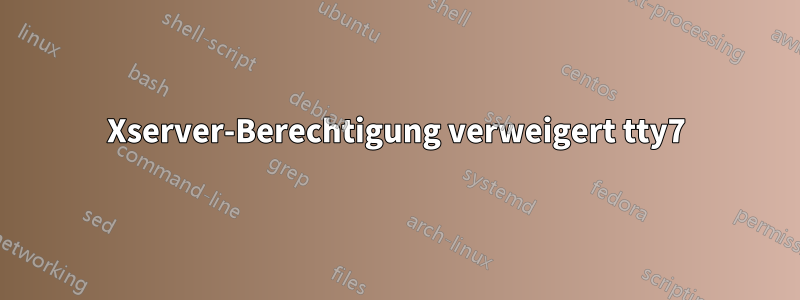 Xserver-Berechtigung verweigert tty7