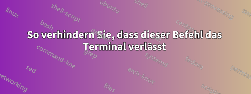 So verhindern Sie, dass dieser Befehl das Terminal verlässt