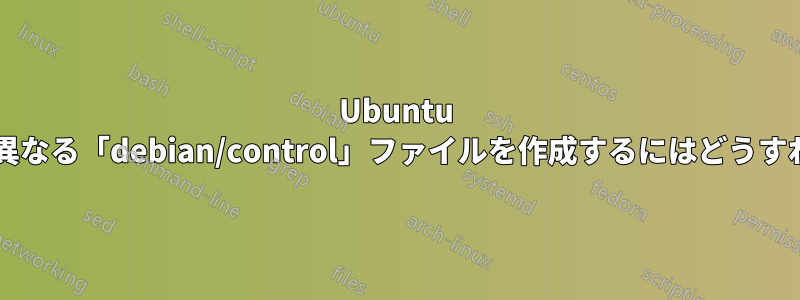 Ubuntu のリリースに応じて異なる「debian/control」ファイルを作成するにはどうすればよいでしょうか?