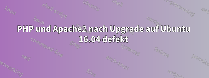 PHP und Apache2 nach Upgrade auf Ubuntu 16.04 defekt