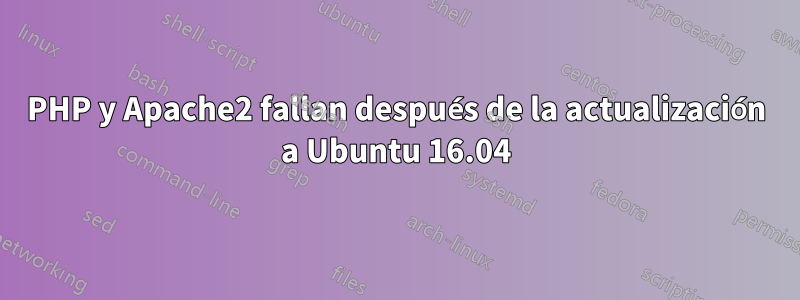 PHP y Apache2 fallan después de la actualización a Ubuntu 16.04