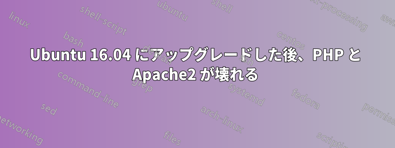 Ubuntu 16.04 にアップグレードした後、PHP と Apache2 が壊れる