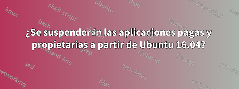 ¿Se suspenderán las aplicaciones pagas y propietarias a partir de Ubuntu 16.04?