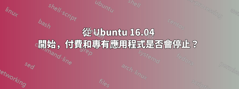 從 Ubuntu 16.04 開始，付費和專有應用程式是否會停止？