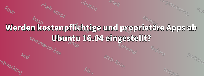 Werden kostenpflichtige und proprietäre Apps ab Ubuntu 16.04 eingestellt?