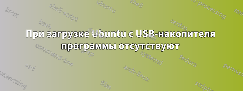 При загрузке Ubuntu с USB-накопителя программы отсутствуют