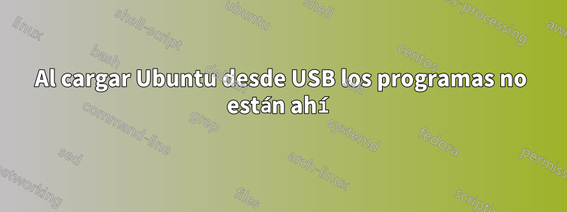 Al cargar Ubuntu desde USB los programas no están ahí