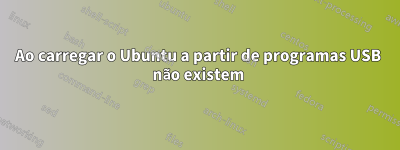 Ao carregar o Ubuntu a partir de programas USB não existem