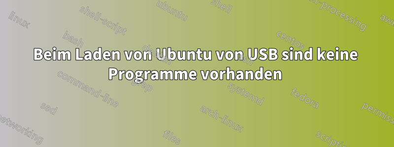 Beim Laden von Ubuntu von USB sind keine Programme vorhanden