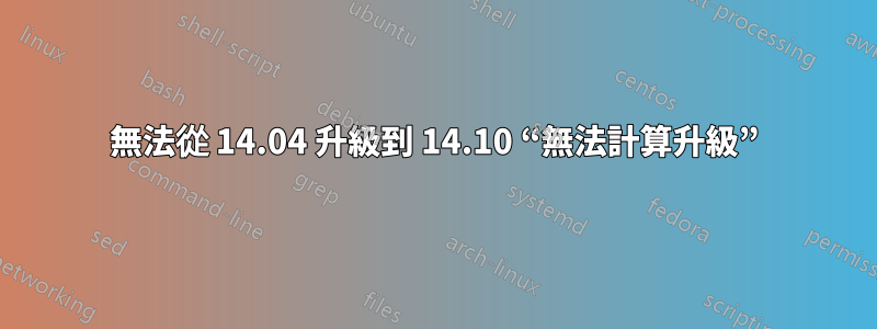 無法從 14.04 升級到 14.10 “無法計算升級”