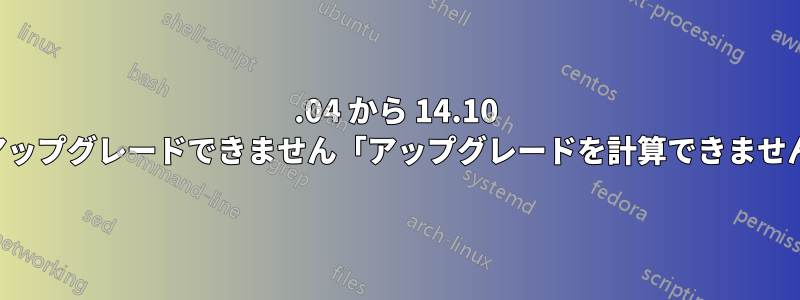 14.04 から 14.10 にアップグレードできません「アップグレードを計算できません」