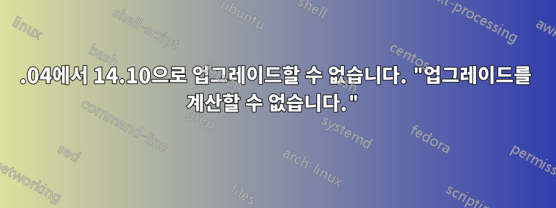 14.04에서 14.10으로 업그레이드할 수 없습니다. "업그레이드를 계산할 수 없습니다."