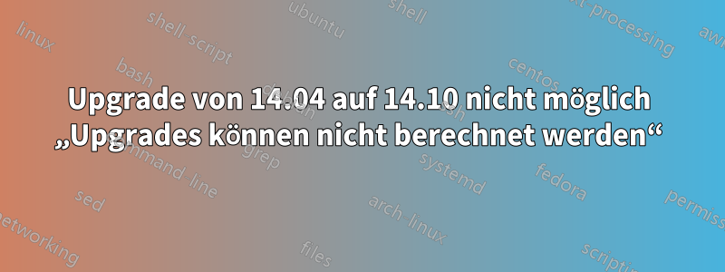 Upgrade von 14.04 auf 14.10 nicht möglich „Upgrades können nicht berechnet werden“