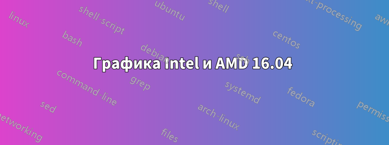 Графика Intel и AMD 16.04