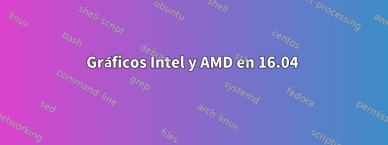 Gráficos Intel y AMD en 16.04