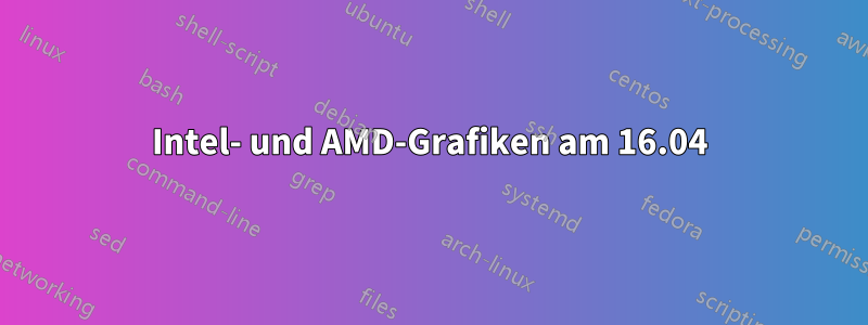 Intel- und AMD-Grafiken am 16.04