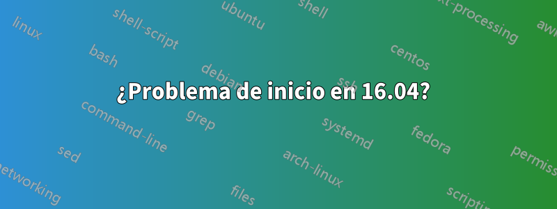 ¿Problema de inicio en 16.04? 