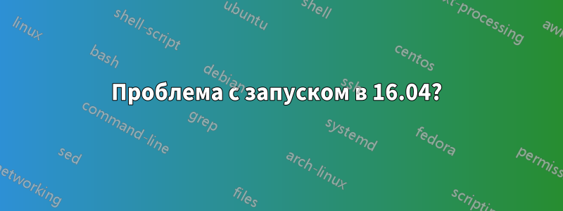 Проблема с запуском в 16.04? 