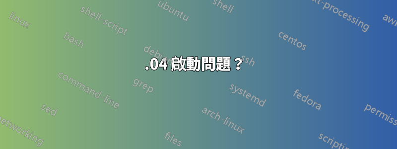 16.04 啟動問題？ 