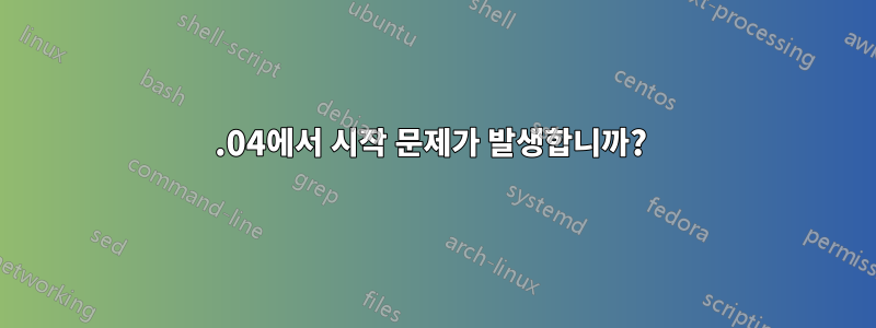 16.04에서 시작 문제가 발생합니까? 