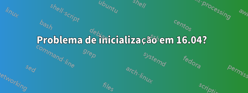 Problema de inicialização em 16.04? 