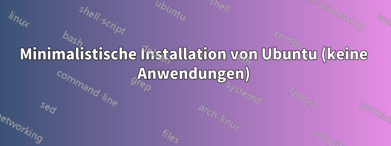 Minimalistische Installation von Ubuntu (keine Anwendungen)