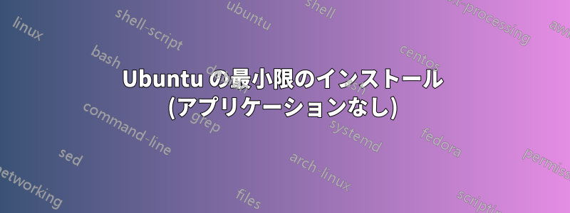 Ubuntu の最小限のインストール (アプリケーションなし)