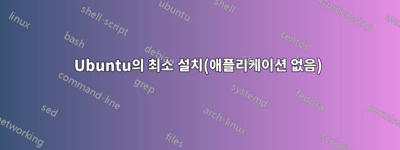 Ubuntu의 최소 설치(애플리케이션 없음)