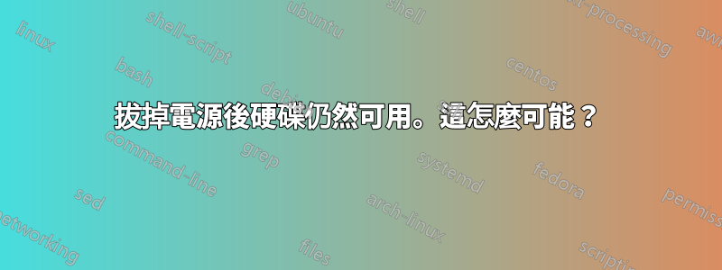 拔掉電源後硬碟仍然可用。這怎麼可能？