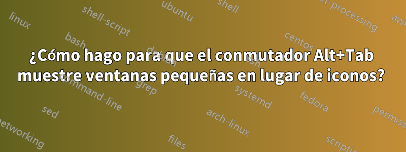 ¿Cómo hago para que el conmutador Alt+Tab muestre ventanas pequeñas en lugar de iconos?