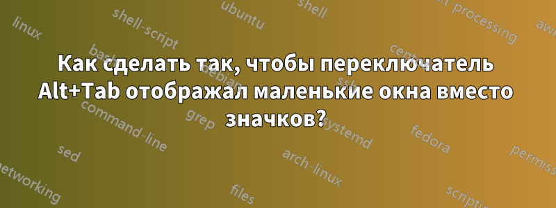 Как сделать так, чтобы переключатель Alt+Tab отображал маленькие окна вместо значков?