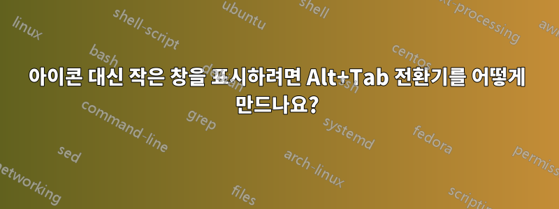 아이콘 대신 작은 창을 표시하려면 Alt+Tab 전환기를 어떻게 만드나요?