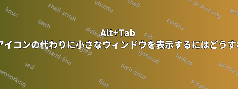 Alt+Tab スイッチャーでアイコンの代わりに小さなウィンドウを表示するにはどうすればよいですか?